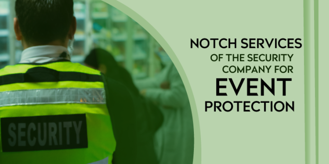 What Are The Top Notch Services Of The Security Company for Event Protection?