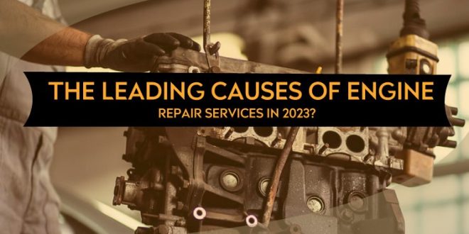 What Are the Leading Causes of Engine Repair Services in 2023?